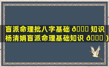 盲派命理批八字基础 🍀 知识（杨清娟盲派命理基础知识 🍀 ）